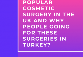 Popular Cosmetic Surgery in the UK and Why people going for these surgeries in turkey?